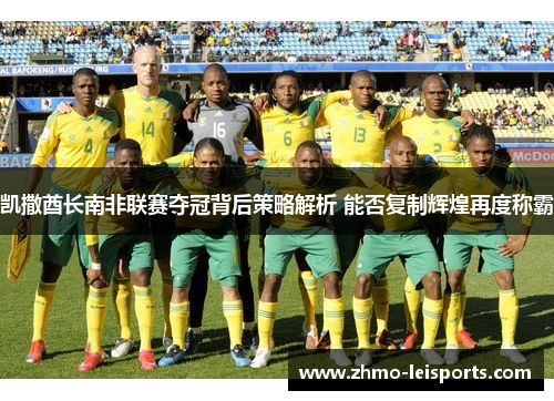 凯撒酋长南非联赛夺冠背后策略解析 能否复制辉煌再度称霸