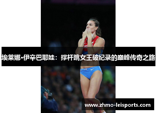 埃莱娜·伊辛巴耶娃：撑杆跳女王破纪录的巅峰传奇之路