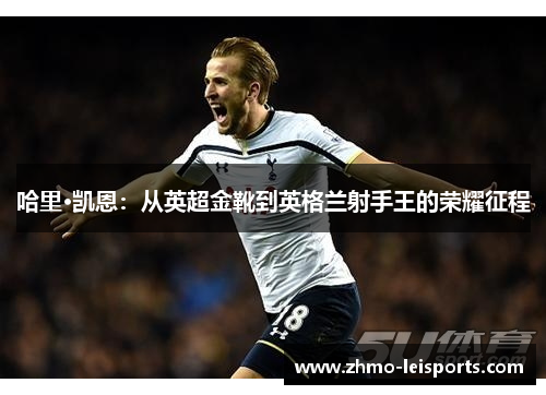 哈里·凯恩：从英超金靴到英格兰射手王的荣耀征程